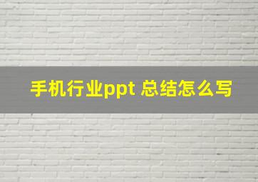 手机行业ppt 总结怎么写